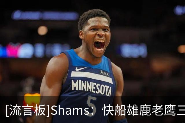 [流言板]Shams：快船雄鹿老鹰三队以先签后换正积极追逐佩顿-沃特森
